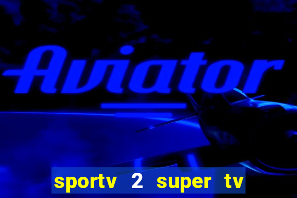 sportv 2 super tv ao vivo